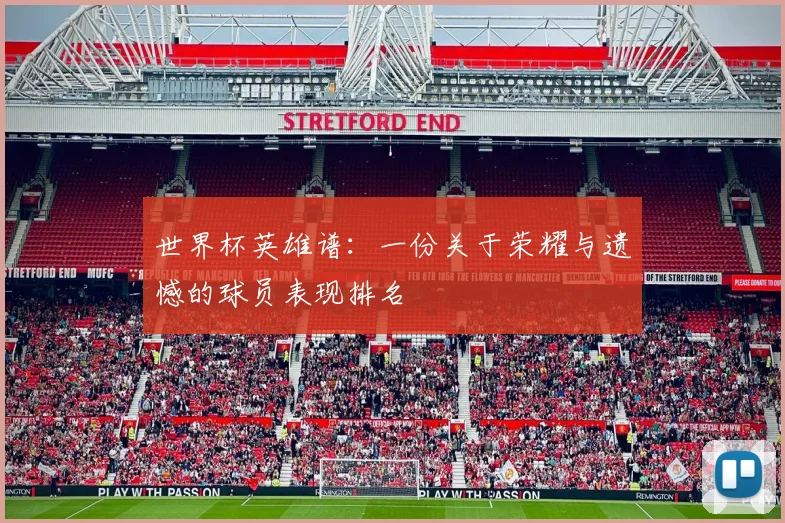 世界杯英雄谱：一份关于荣耀与遗憾的球员表现排名