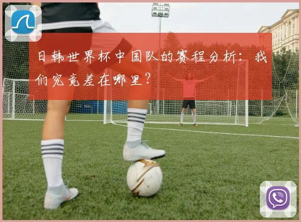 日韩世界杯中国队的赛程分析：我们究竟差在哪里？